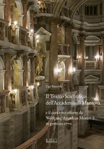 Il Teatro Scientifico dell'Accademia di Mantova e il concerto offerto da Wolfgang Amadeus Mozart il 16 gennaio 1770. Ediz. illustrata - Ugo Bazzotti - Libro Il Rio 2020 | Libraccio.it