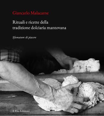 Rituali e ricette della tradizione dolciaria mantovana. Sfumature di piacere - Giancarlo Malacarne - Libro Il Rio 2019 | Libraccio.it