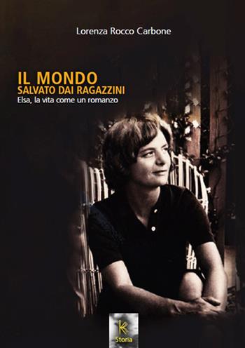 Il mondo salvato dai ragazzini. Elsa, la vita come un romanzo. Nuova ediz. - Lorenza Rocco Carbone - Libro Kairòs 2020, All'ombra del Vulcano | Libraccio.it
