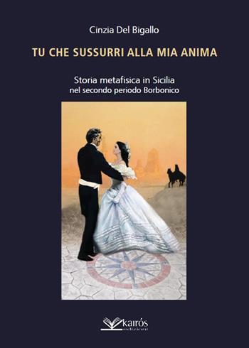 Tu che sussurri alla mia anima. Storia metafisica in Sicilia nel secondo periodo Borbonico - Cinzia Del Bigallo - Libro Kairòs 2020 | Libraccio.it