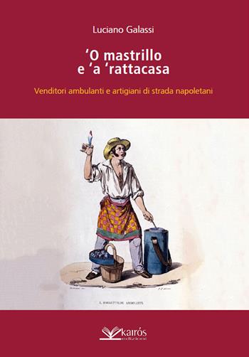 O mastrillo e 'a ' rattacasa. Venditori ambulanti e artigiani di strada napoletani - Luciano Galassi - Libro Kairòs 2023 | Libraccio.it