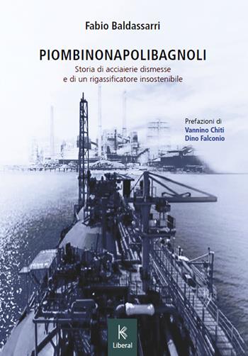 PiombinoNapoliBagnoli. Storia di acciaierie dismesse e di un rigassificatore insostenibile - Fabio Baldassarri - Libro Kairòs 2023, Liberal | Libraccio.it