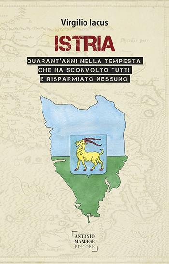 Istria. Quarant'anni nella tempesta che ha sconvolto tutti e risparmiato nessuno - Virgilio Iacus - Libro Antonio Mandese Editore 2022 | Libraccio.it