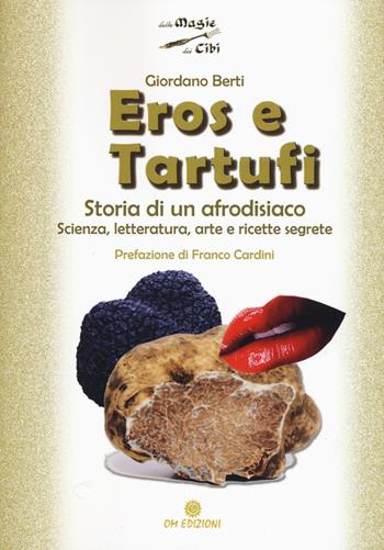 Eros e tartufi. Storia di un afrodisiaco. Scienza, letteratura, arte e ricette segrete - Giordano Berti - Libro OM 2020, Delle magie dei cibi | Libraccio.it