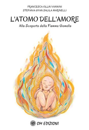 L'atomo dell'amore alla scoperta della Fiamma Gemella Francesca - Francesca Ollin Vannini, Stefania Marinelli - Libro OM 2020, I saggi | Libraccio.it
