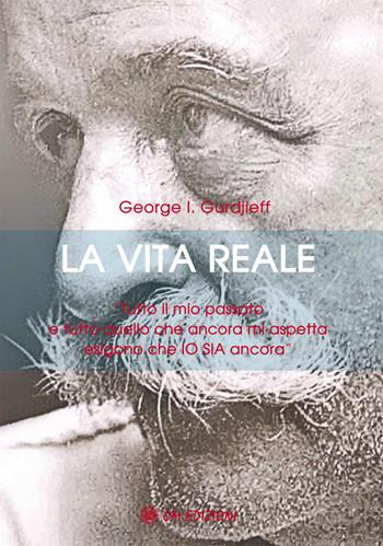 La vita reale. «Tutto il mio passato e tutto quello che ancora mi aspetta esigono che Io sia ancora"» - Georges Ivanovic Gurdjieff - Libro OM 2020, I saggi | Libraccio.it