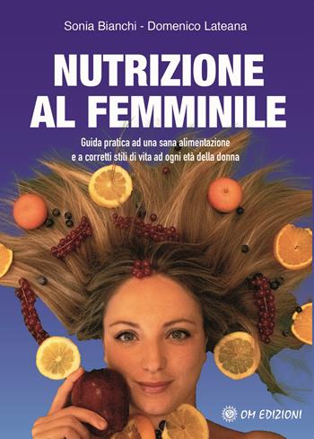 Nutrizione al femminile. Guida pratica ad una sana alimentazione e a corretti stili di vita ad ogni età della donna - Sonia Bianchi, Domenico Lateana - Libro OM 2021, I saggi | Libraccio.it