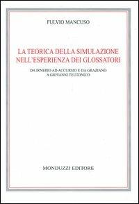 La teorica della simulazione nell'esperienza dei glossatori. Da Irnerio ad Accursio e da Graziano a Giovanni Teutonico - Fulvio Mancuso - Libro Monduzzi 2004, Archi. per la storia diritto med. e mod. | Libraccio.it
