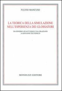 La teorica della simulazione nell'esperienza dei glossatori. Da Irnerio ad Accursio e da Graziano a Giovanni Teutonico - Fulvio Mancuso - Libro Monduzzi 2004, Archi. per la storia diritto med. e mod. | Libraccio.it