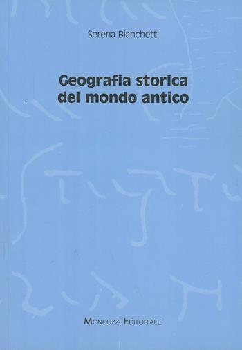 Geografia storica del mondo antico - Serena Bianchetti - Libro Monduzzi 2008, Storia antica | Libraccio.it