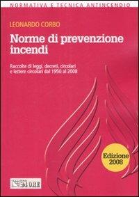 Norme di prevenzione incendi. Raccolte di leggi, decreti, circolari e lettere circolari dal 1950 al 2008 - Leonardo Corbo - Libro Il Sole 24 Ore 2008, Normativa e tecnica antincendio | Libraccio.it