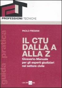 Il CTU dalla A alla Z. Glossario-manuale per gli esperti giudiziari nel settore civile - Paolo Frediani - Libro Il Sole 24 Ore 2011, Guide pratiche | Libraccio.it