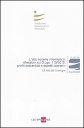 L' atto notarile informatico: riflessioni sul D.Lgs. 110/2010, profili sostanziali e aspetti operativi. Atti del Convegno (Milano, 28 maggio; Firenze, 29 Ottobre 2010)