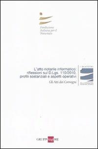 L' atto notarile informatico: riflessioni sul D.Lgs. 110/2010, profili sostanziali e aspetti operativi. Atti del Convegno (Milano, 28 maggio; Firenze, 29 Ottobre 2010)  - Libro Il Sole 24 Ore 2011, I Quaderni Fondazione Italiana Notariato | Libraccio.it