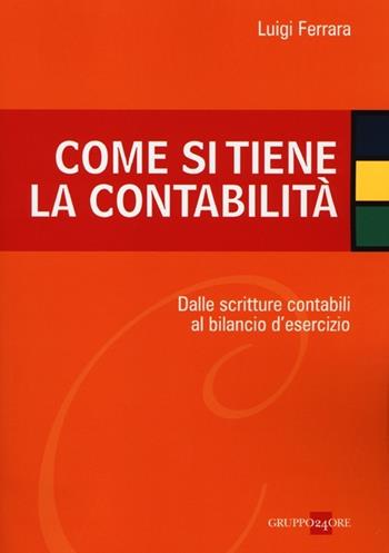 Come si tiene la contabilità. Dalle scritture contabili al bilancio d'esercizio - Luigi Ferrara - Libro Il Sole 24 Ore 2013 | Libraccio.it