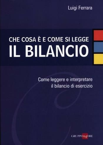 Che cosa è e come si legge il bilancio. Come leggere e interpretare il bilancio di esercizio - Luigi Ferrara - Libro Il Sole 24 Ore 2012 | Libraccio.it