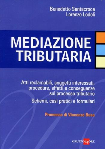 Mediazione tributaria. Atti reclamabili, soggetti interessati, procedure, effetti e conseguenze sul processo tributario. Schemi, casi pratici e formulari - Benedetto Santacroce, Lorenzo Lodoli - Libro Il Sole 24 Ore 2012 | Libraccio.it