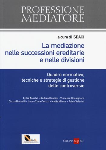 La mediazione nelle successioni ereditarie e nelle divisioni. Quadro normativo, tecniche e strategie di gestione delle controversie  - Libro Il Sole 24 Ore 2017, Professione mediatore | Libraccio.it
