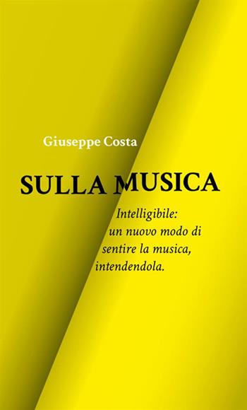 Sulla musica. Intelligibile: un nuovo modo di sentire la musica, intendendola - Giuseppe Costa - Libro StreetLib 2019 | Libraccio.it