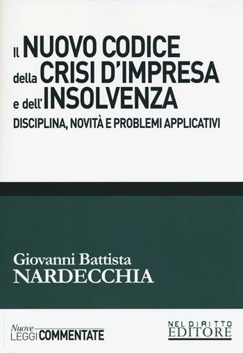 Il nuovo codice della crisi d'impresa e dell'insolvenza. Disciplina, novità e problemi applicativi - Giovanni Battista Nardecchia - Libro Neldiritto Editore 2019, Nuove leggi commentate | Libraccio.it
