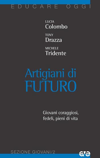 Artigiani di futuro. Giovani coraggiosi, fedeli, pieni di vita - Lucia Colombo, Michele Tridente, Tony Drazza - Libro AVE 2017, Educare oggi | Libraccio.it