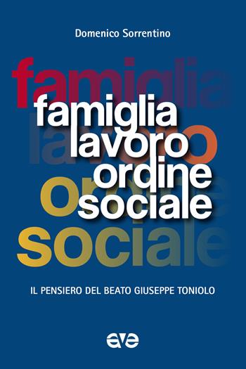 Famiglia, lavoro, ordine sociale. Il pensiero del beato Giuseppe Toniolo - Domenico Sorrentino - Libro AVE 2017 | Libraccio.it