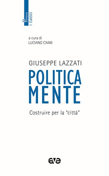 Politicamente. Costruire per la «città» - Giuseppe Lazzati - Libro AVE 2021, Politica. I classici | Libraccio.it
