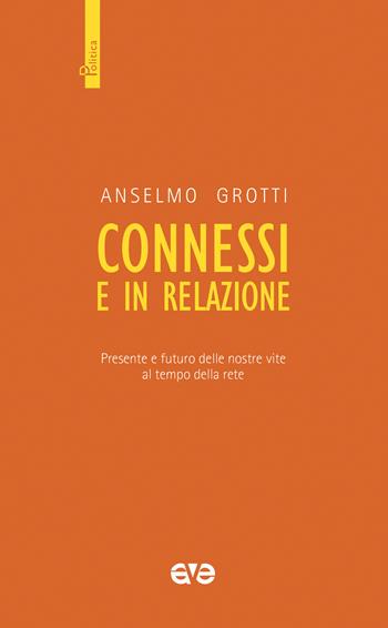 Connessi e in relazione. Presente e futuro delle nostre vite al tempo della rete - Anselmo Grotti - Libro AVE 2021, Politica | Libraccio.it