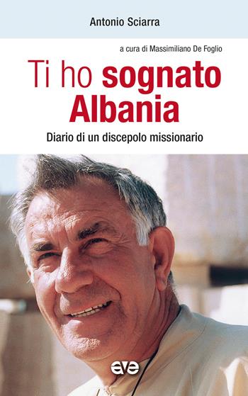 Ti ho sognato Albania. Diario di un discepolo missionario - Antonio Sciarra - Libro AVE 2021, Presenza pastorale | Libraccio.it