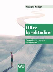 Oltre la solitudine. Proseguire nel cammino dell'esistenza