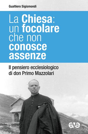 La Chiesa: un focolare che non conosce assenze. Il pensiero ecclesiologico di don Primo Mazzolari - Gualtiero Sigismondi - Libro AVE 2022, Presenza pastorale | Libraccio.it