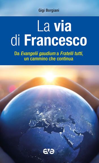 La via di Francesco. Da «Evangeli gaudium» a «Fratelli tutti» un cammino che continua - Luigi Borgiani - Libro AVE 2023, Presenza pastorale | Libraccio.it