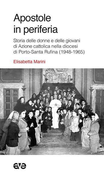 Apostole in periferia. Storia delle donne e delle giovani di Azione cattolica nella diocesi di Porto-Santa Rufina (1948-1965) - Elisabetta Marini - Libro AVE 2024, Il seme e l'aratro | Libraccio.it