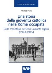 Una storia della gioventù cattolica nella Roma occupata. Dalla cronistoria di Pietro Costante Righini (1943-1945)