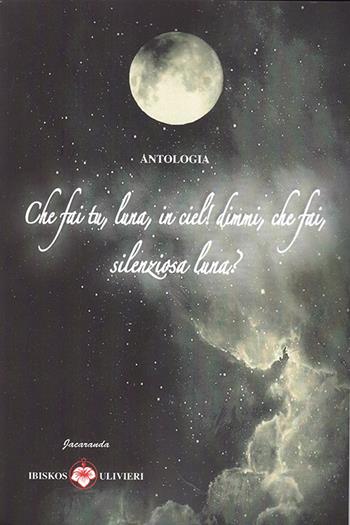 Che fai tu, luna, in ciel! Dimmi, che fai, silenziosa luna?  - Libro Ibiskos Ulivieri 2017, Jacaranda | Libraccio.it