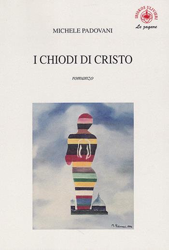 I chiodi di Cristo - Michele Padovani - Libro Ibiskos Ulivieri 2017, Le zagare | Libraccio.it