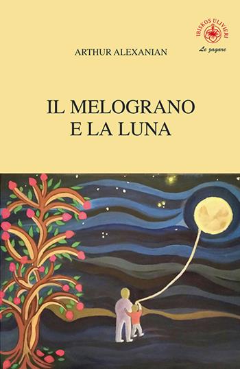 Il melograno e la luna - Arthur Alexanian - Libro Ibiskos Ulivieri 2018, Le zagare | Libraccio.it