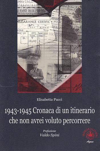 1943-1945. Cronaca di un itinerario che non avrei voluto percorrere - Elisabetta Pucci - Libro Ibiskos Ulivieri 2018, Agave | Libraccio.it