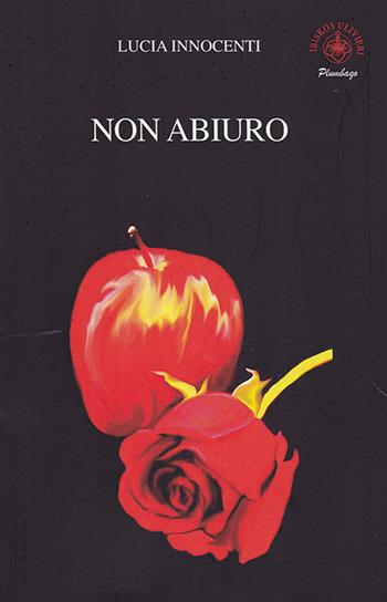 Non abiuro - Lucia Innocenti - Libro Ibiskos Ulivieri 2019, Plumbago | Libraccio.it