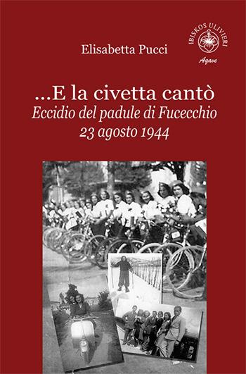 ...E la civetta cantò. Eccidio del padule di Fucecchio 23 agosto 1944 - Elisabetta Pucci - Libro Ibiskos Ulivieri 2020, Agave | Libraccio.it