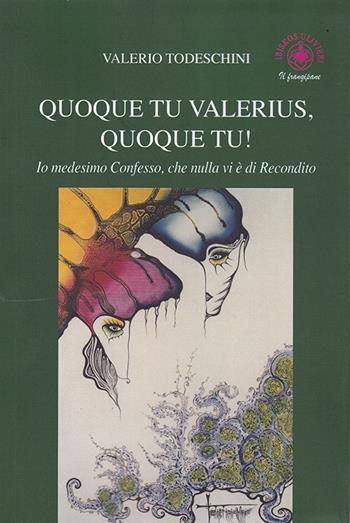 Quoque tu Valerius, quoque tu! Io medesimo confesso che nulla vi è di recondito - Valerio Todeschini - Libro Ibiskos Ulivieri 2020, Il frangipane | Libraccio.it