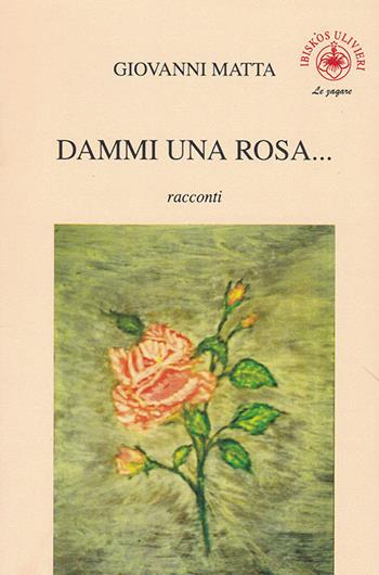Dammi una rosa... - Giovanni Matta - Libro Ibiskos Ulivieri 2020, Le zagare | Libraccio.it