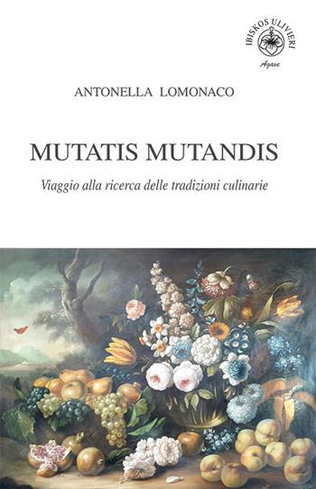 Mutatis Mutandis. Viaggio alla ricerca delle tradizioni culinarie - Antonella Lomonaco - Libro Ibiskos Ulivieri 2020, Agave | Libraccio.it