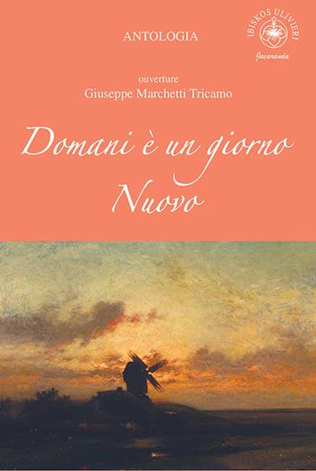 Domani è un giorno nuovo. Ouverture Giuseppe Marchetti Tricamo  - Libro Ibiskos Ulivieri 2020, Jacaranda | Libraccio.it