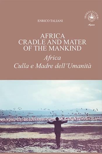 Africa cradle and mater of the mankind-Africa culla e madre dell'umanità - Enrico Taliani - Libro Ibiskos Ulivieri 2021, Agave | Libraccio.it