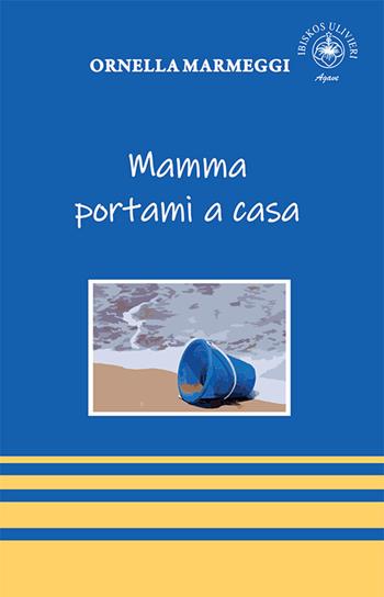 Mamma portami a casa - Ornella Marmeggi - Libro Ibiskos Ulivieri 2021, Agave | Libraccio.it