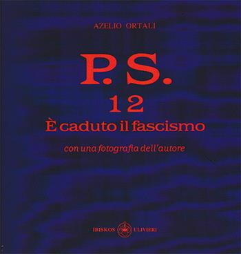 P.S. Con una fotografia dell'autore. Vol. 12: È caduto il fascismo. - Azelio Ortali - Libro Ibiskos Ulivieri 2021, Il quadrifoglio | Libraccio.it