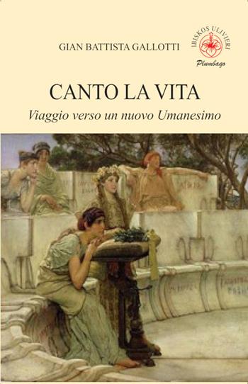 Canto la vita. Viaggio verso un nuovo Umanesimo - Gian Battista Gallotti - Libro Ibiskos Ulivieri 2025, Plumbago | Libraccio.it