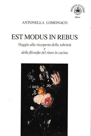 Est modus in rebus. Viaggio alla riscoperta della sobrietà e della filosofia del riuso in cucina - Antonella Lomonaco - Libro Ibiskos Ulivieri 2022, Agave | Libraccio.it