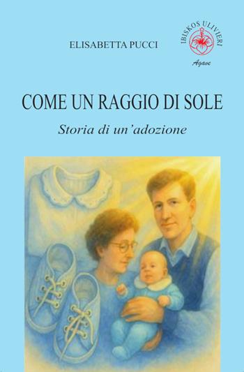 Come un raggio di sole. Storia di un'adozione - Elisabetta Pucci - Libro Ibiskos Ulivieri 2025, Agave | Libraccio.it